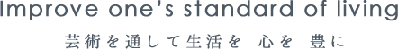 Improve one's standard of living 芸術を通して生活を心を豊に
